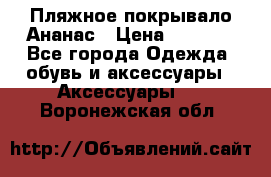 Пляжное покрывало Ананас › Цена ­ 1 200 - Все города Одежда, обувь и аксессуары » Аксессуары   . Воронежская обл.